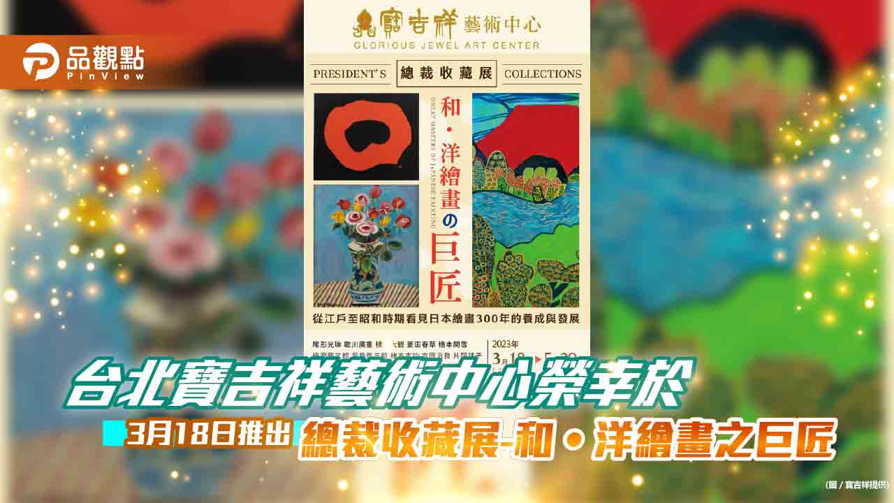 台北寶吉祥藝術中心榮幸於:3月 18日推出「總裁收藏展-和•洋繪畫之巨匠」