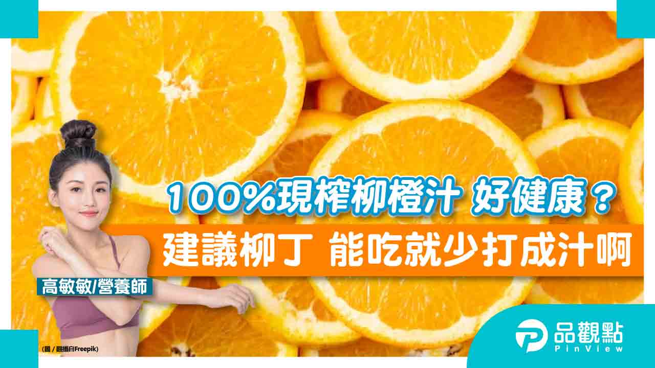 100%現榨柳橙汁 好健康？建議柳丁 能吃就少打成汁啊