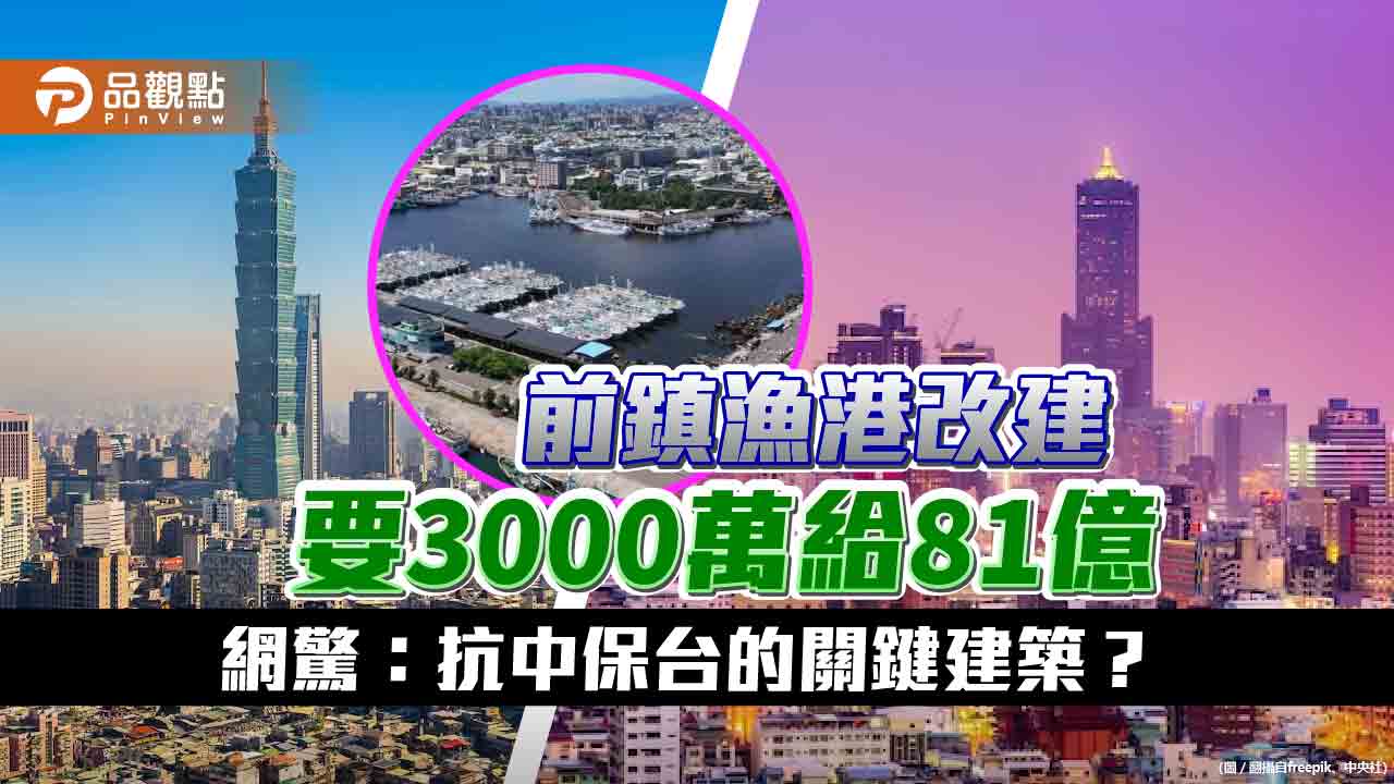 前鎮漁港改建要3000萬給81億 網驚：抗中保台的關鍵建築？