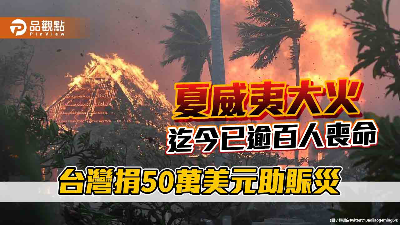 夏威夷大火迄今已逾百人喪命 台灣捐50萬美元助賑災