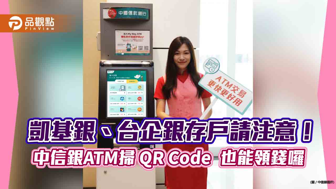 中信銀ATM QR Code跨行提款擴大！攜手凱基銀行與台企銀　手機取代提款卡