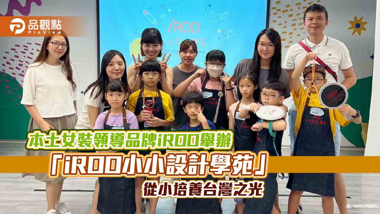 本土女裝領導品牌iROO舉辦「iROO小小設計學苑」從小培養台灣之光