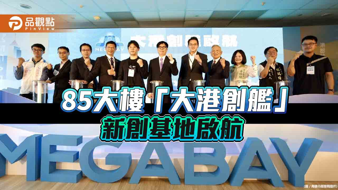 高雄85大樓「大港創艦MEGABAY」新創基地正式開幕　陳其邁：高雄是企業最佳選