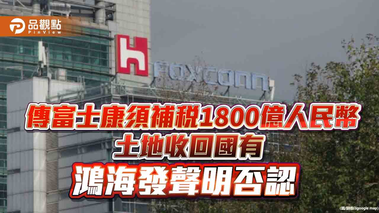 傳富士康須補稅1800億人民幣、土地收回國有　鴻海發聲明否認