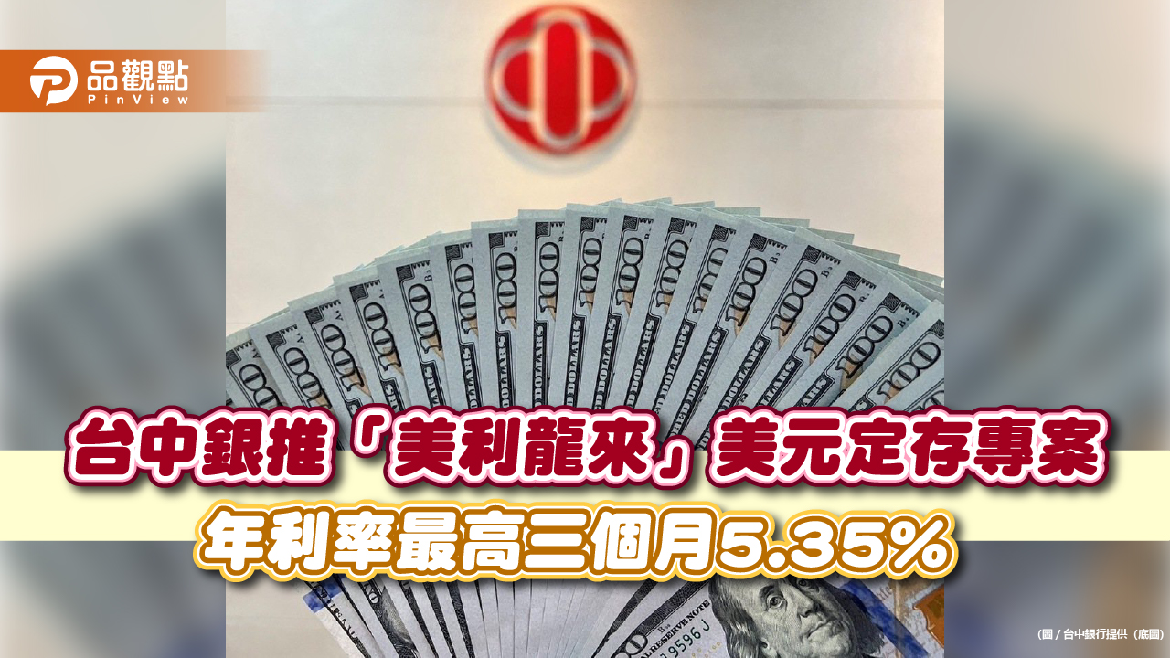台中銀推「美利龍來」美元定存專案，年利率最高三個月5.35%
