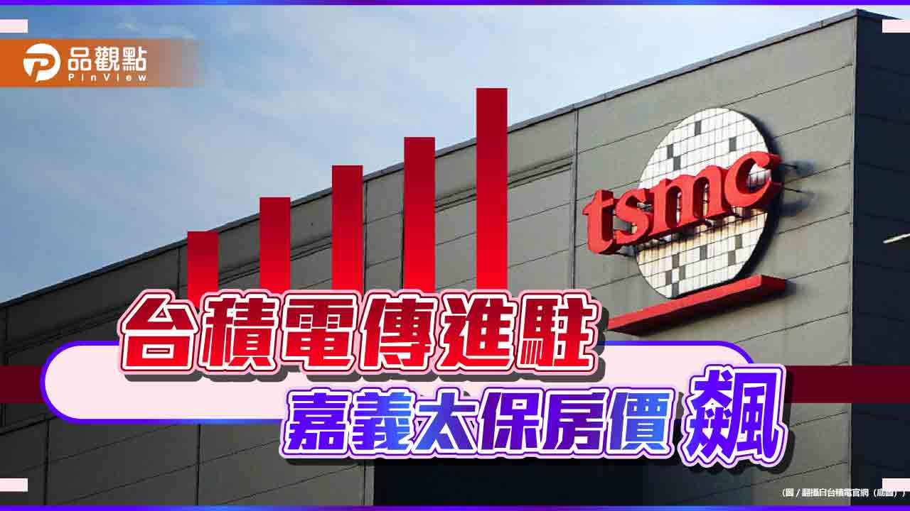 很恐怖！台積電傳進駐 嘉科周遭房價飆 網酸：傳設廠房價漲