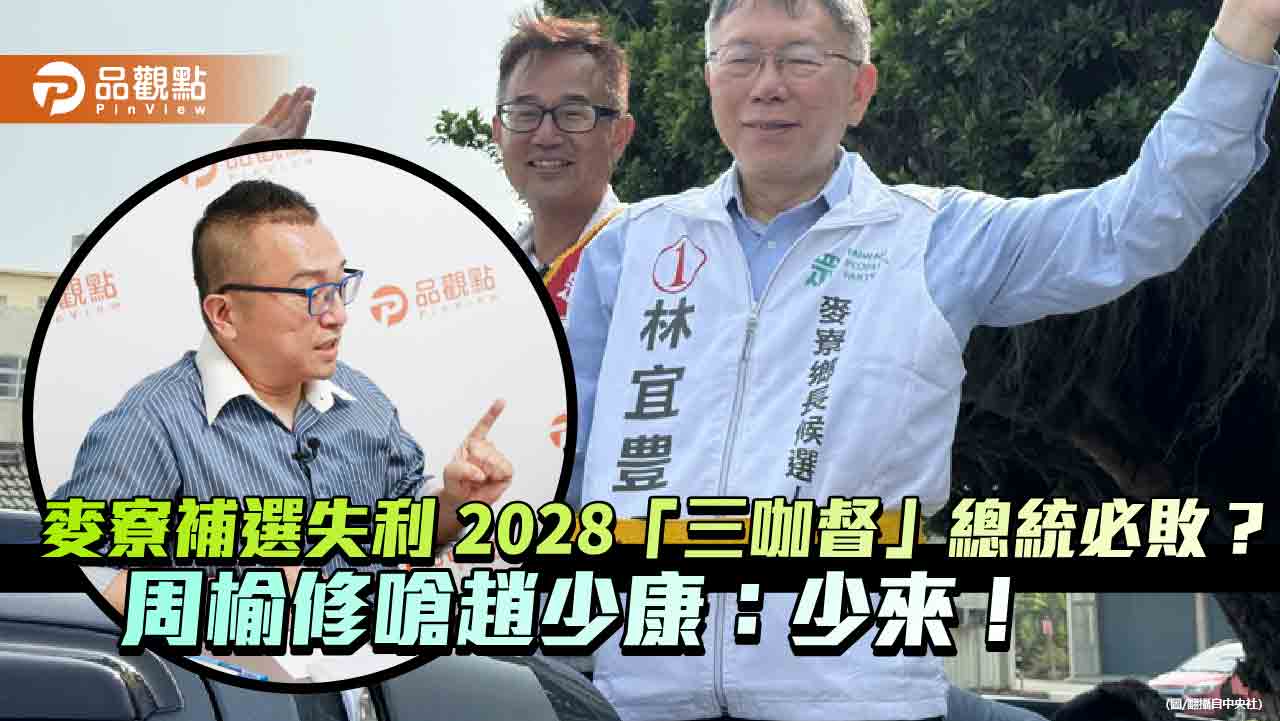 麥寮補選失利 2028「三咖督」總統必敗？周榆修嗆趙少康：少來！