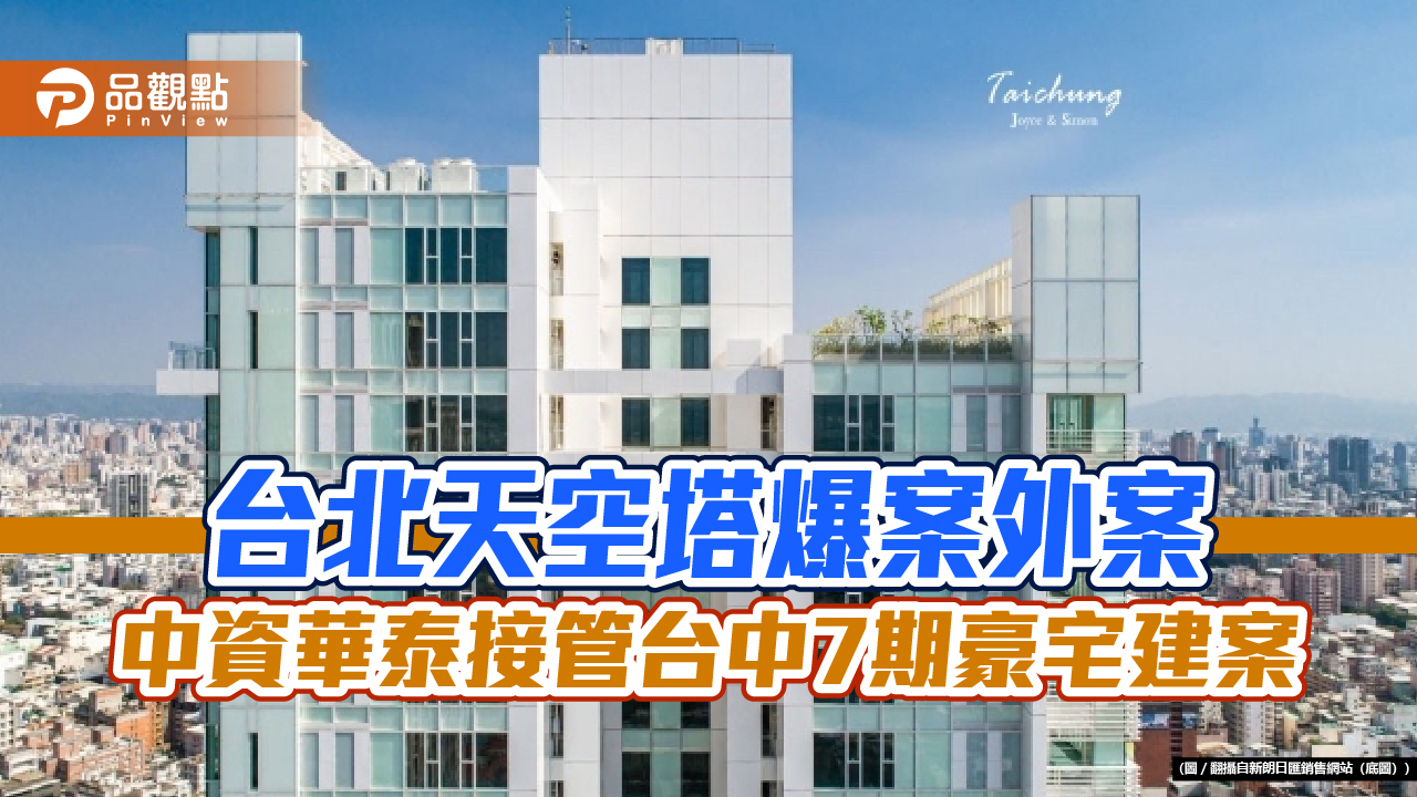 台北天空塔爆案外案　中資華泰接管台中7期豪宅建案