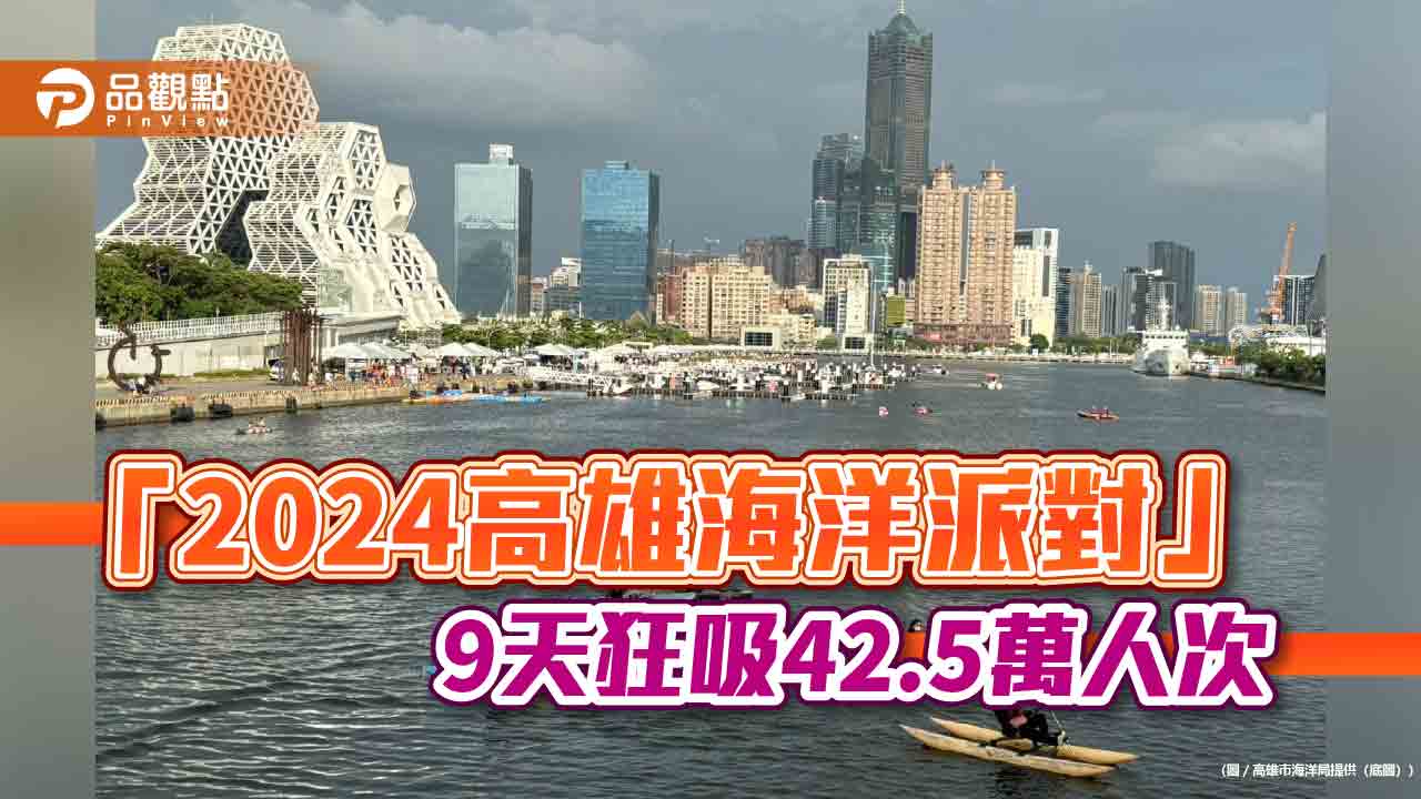 「2024高雄海洋派對」9天狂吸42.5萬人次 帶來10億元觀光效益