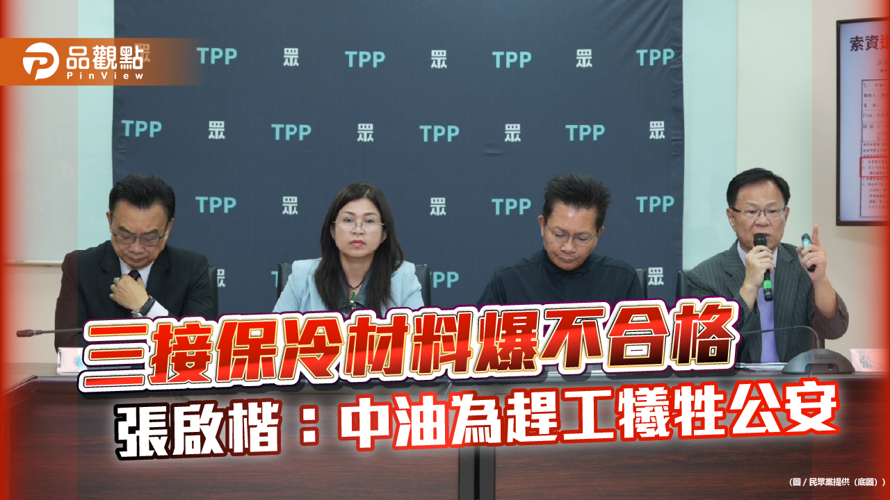 三接保冷材料爆不合格 張啟楷:中油為趕工犧牲公安