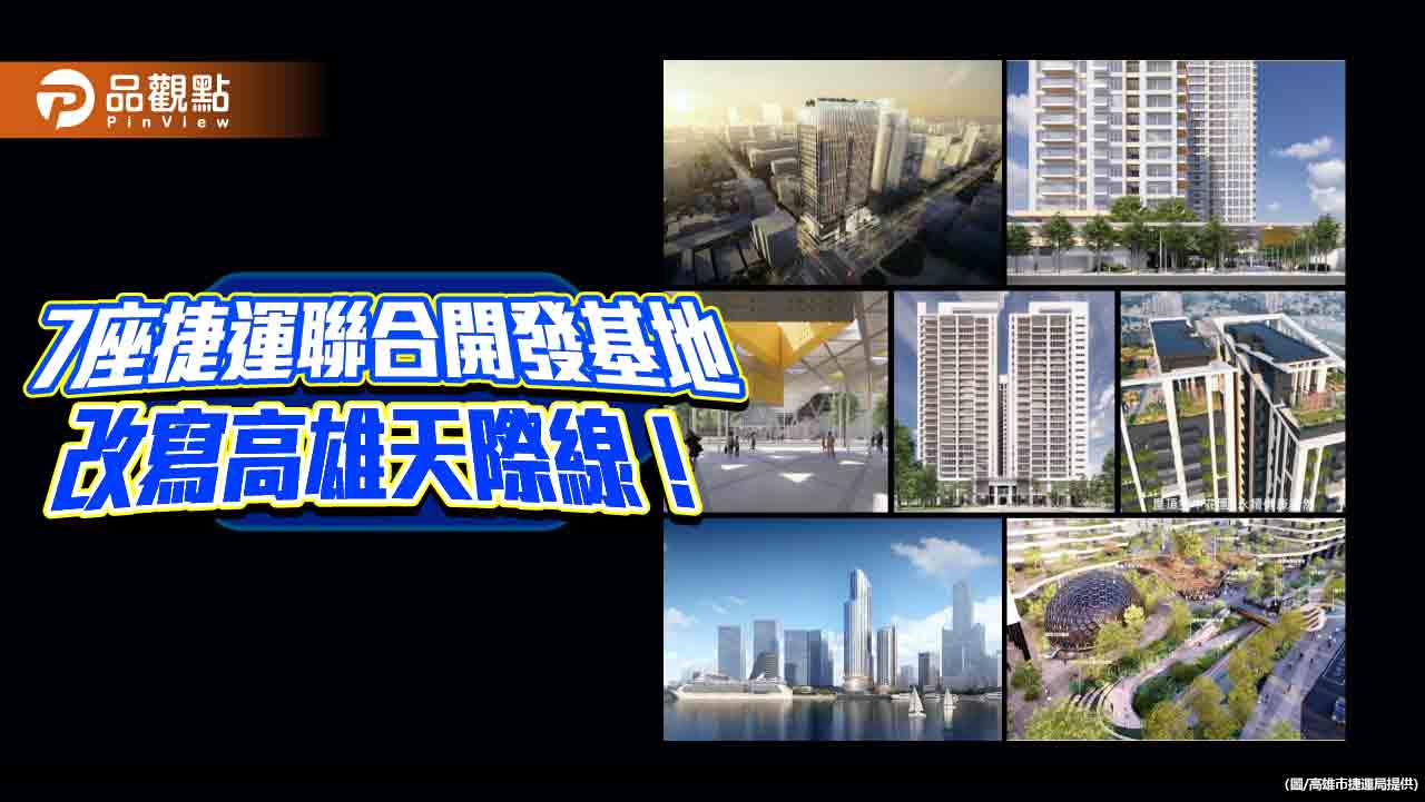 七大捷運聯合開發基地啟動 高雄天際線煥然一新  TOD導向區域發展創雙贏局面