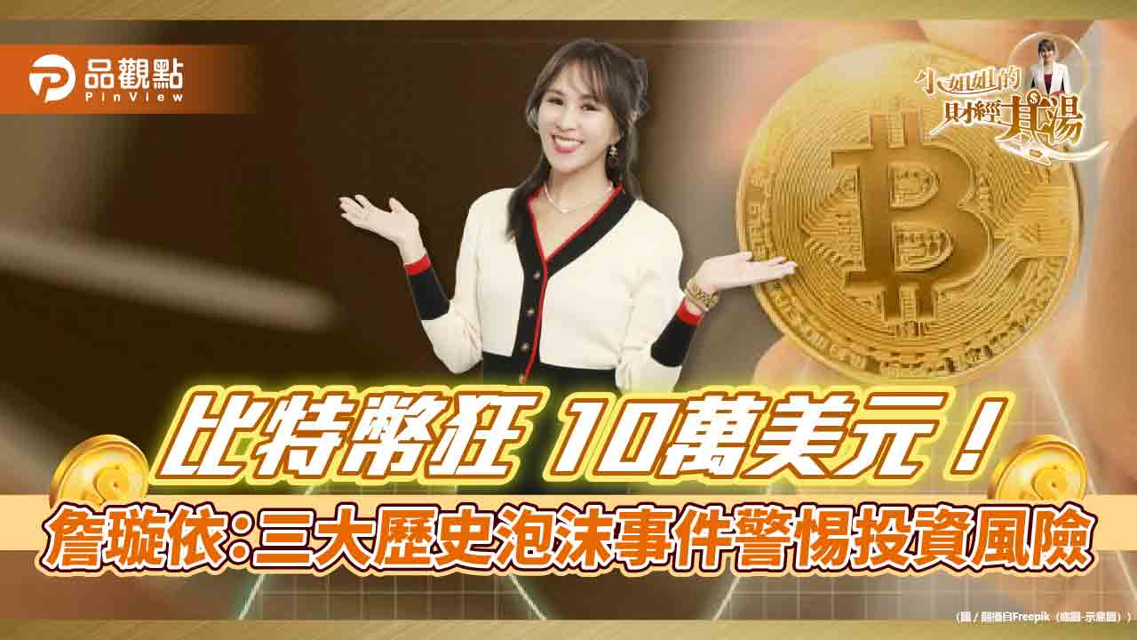 比特幣狂飆10萬美元!詹璇依:三大歷史泡沫事件警惕投資風險