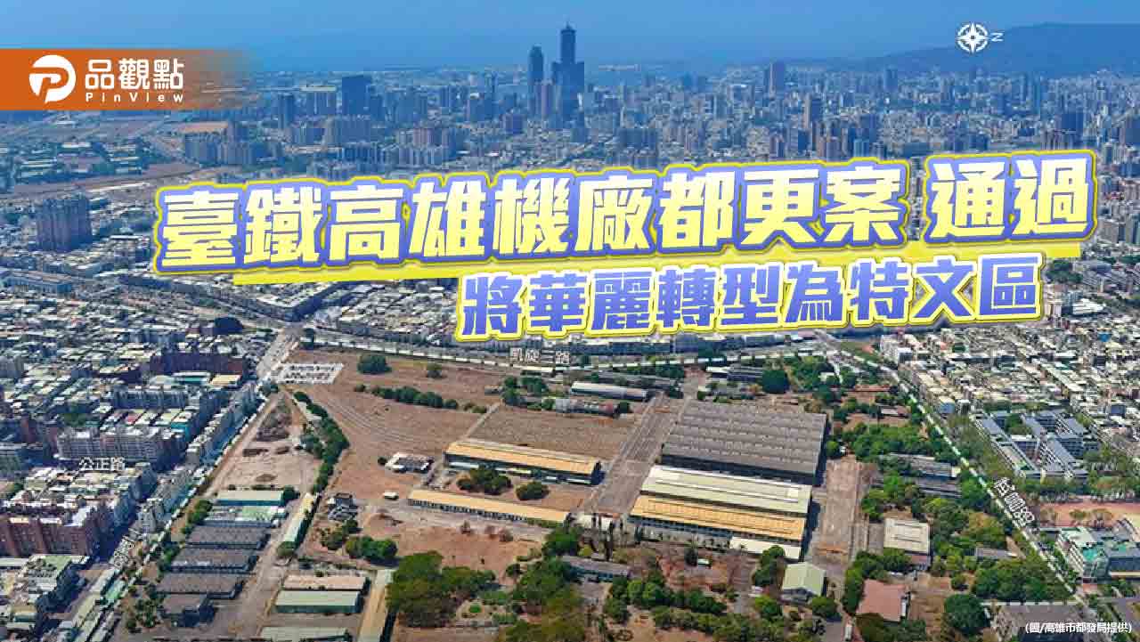 臺鐵高雄機廠都市計畫變更案通過 閒置工業區華麗轉型 助力高雄城市發展