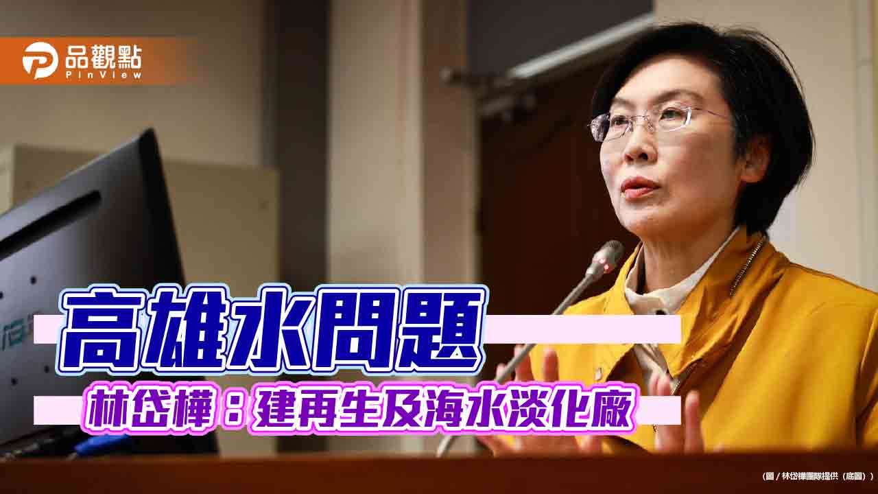 解決高雄用水問題 林岱樺建議蓋再生水與海水淡化廠