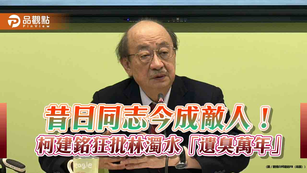 昔日同志今成敵人！柯建銘狂批林濁水「遺臭萬年」