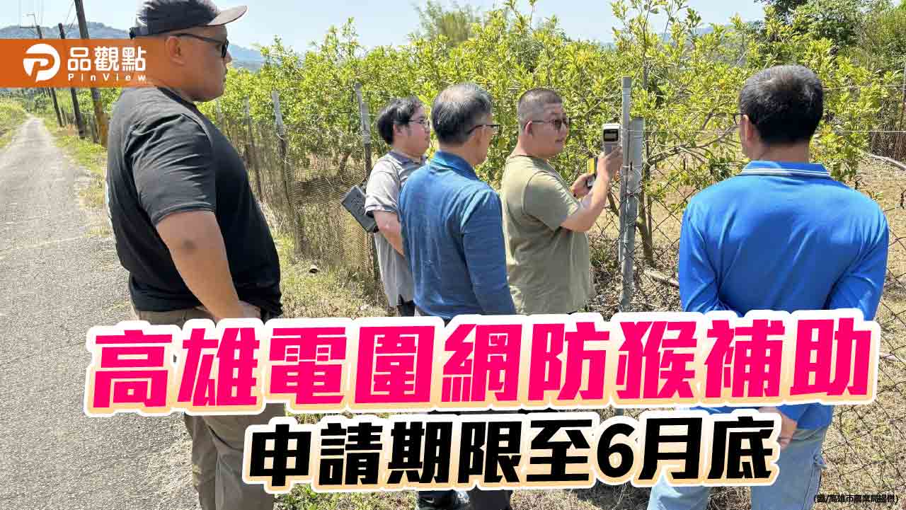 高雄農民肯定電圍網防猴成效 補助申請期限至6月底