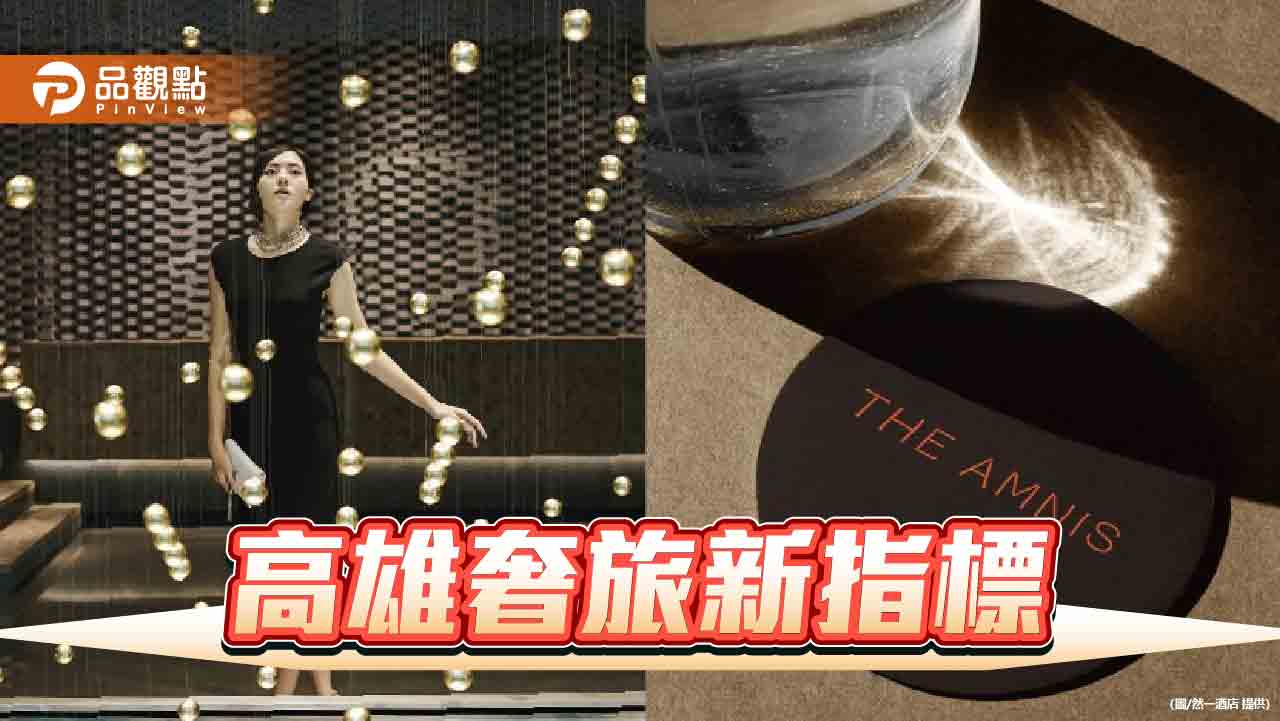 高雄頂級旅宿注入國際奢華視野 THE AMNIS然一酒店7月開賣