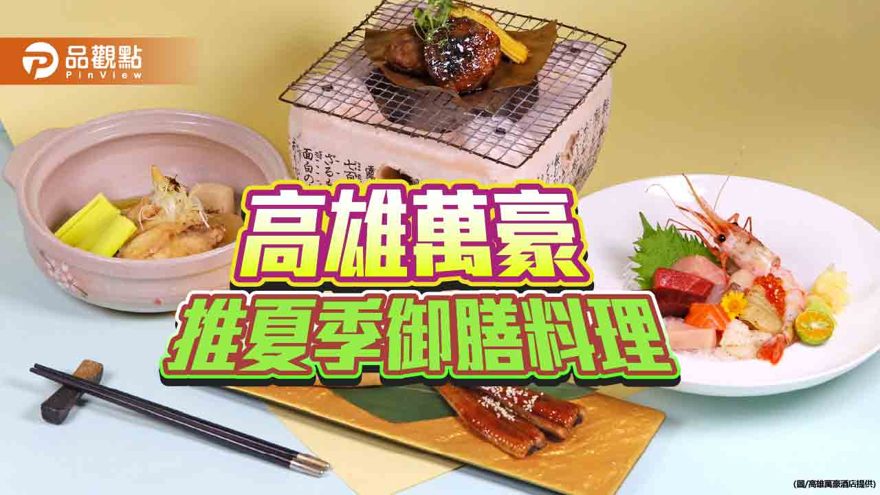 高雄萬豪京樂推夏季御膳料理 限定鰻魚便當迎「土用丑日」
