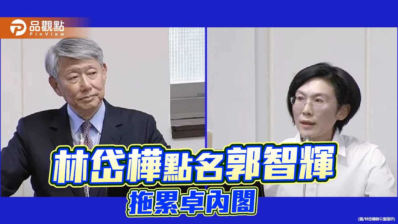 林岱樺點名經長郭智輝 災後反應慢半拍恐拖累卓內閣