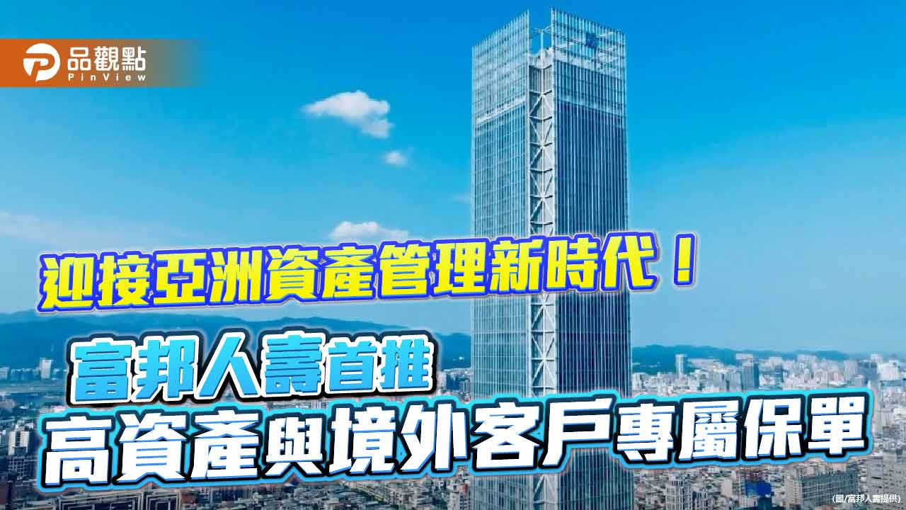 富邦人壽首推高資產與國際客戶專屬3保單 特色、試算一次看懂