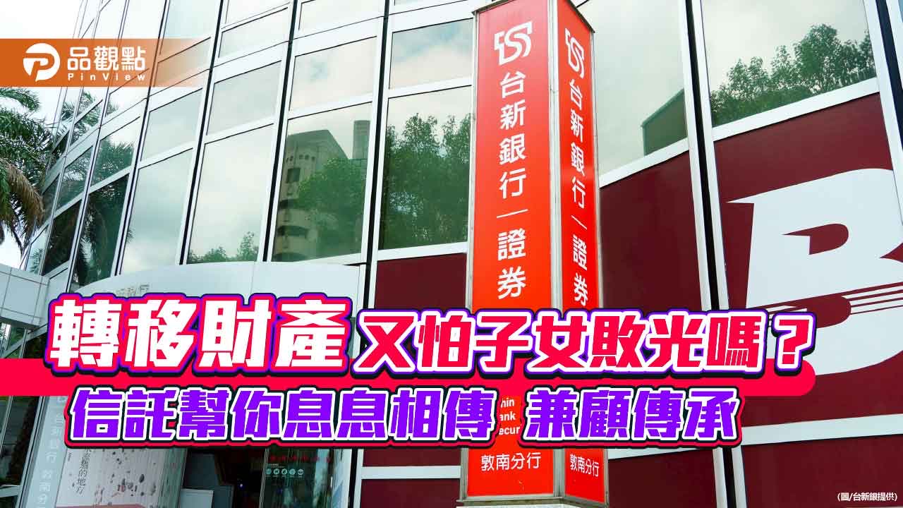 台新銀「信託1+1」專案!利息移轉長輩孩子 防敗家遭詐