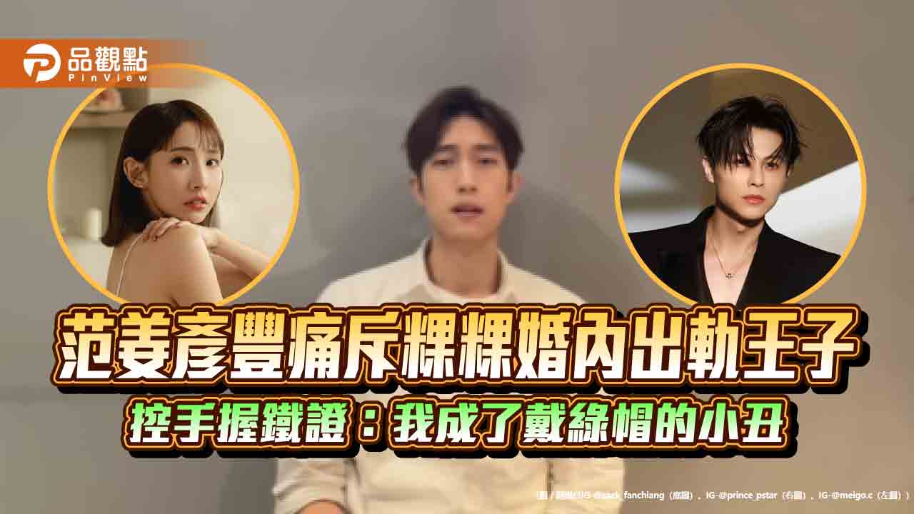 范姜彥豐痛斥粿粿婚內出軌王子　控手握鐵證：我成了戴綠帽的小丑