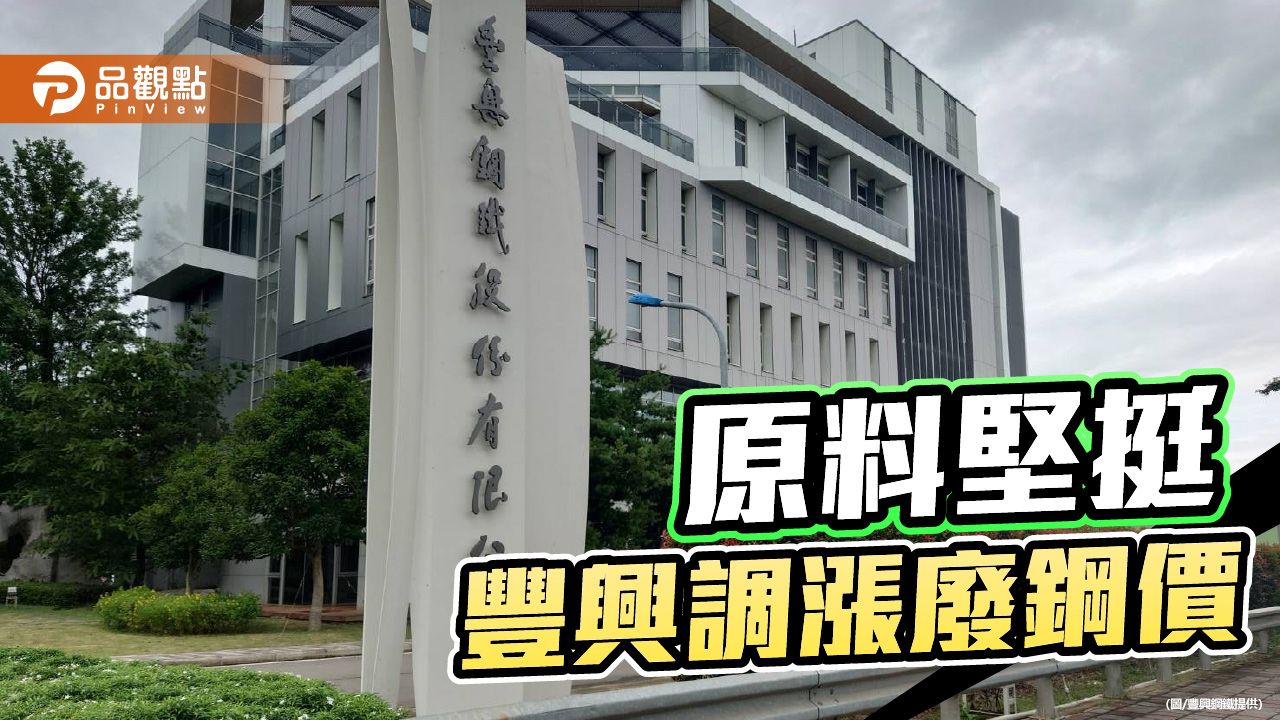 原物料穩中趨堅 豐興廢鋼漲、鋼筋明平暗漲