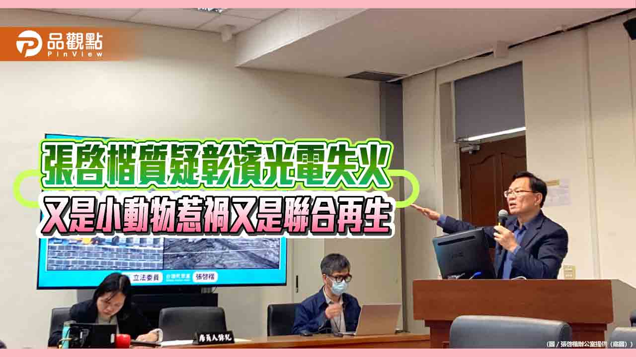 張啓楷質疑彰濱光電失火 又是小動物惹禍又是聯合再生