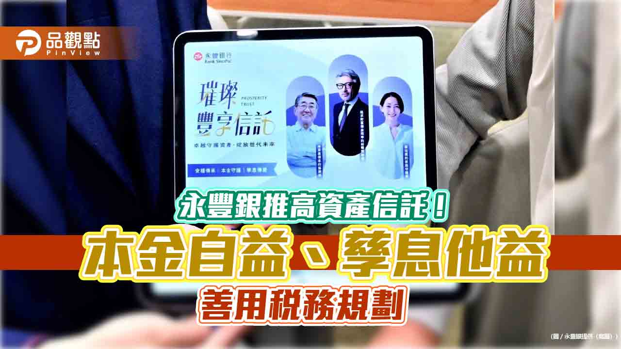 永豐銀推璀璨豐享信託　助高資產客戶兼顧理財、傳承、稅務