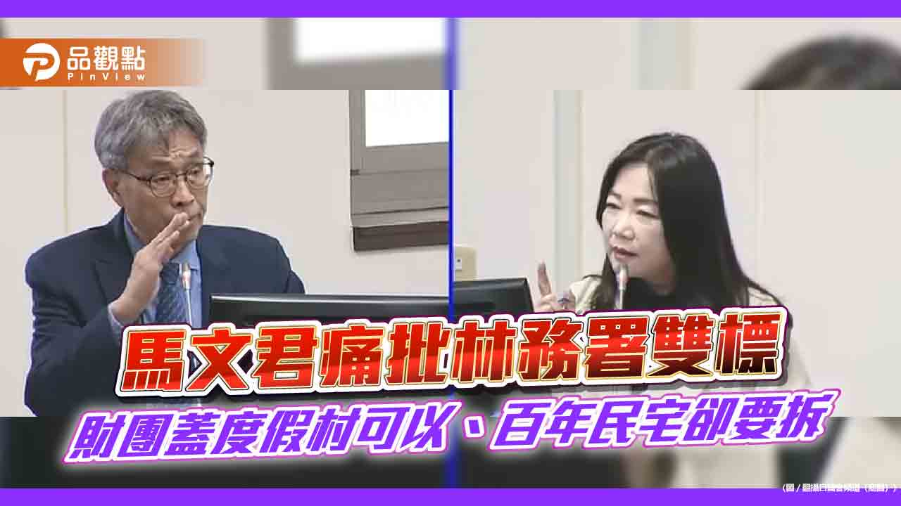 馬文君痛批林務署雙標 財團蓋度假村可以、百年民宅卻要拆