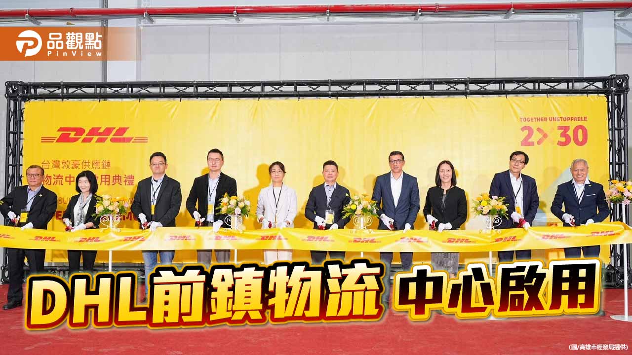 全球物流龍頭DHL前鎮物流中心啟用  提供高雄半導體運輸能量