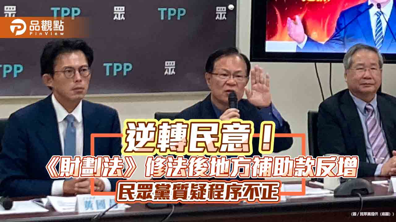 逆轉民意！《財劃法》修法後地方補助款反增　民眾黨質疑程序不正