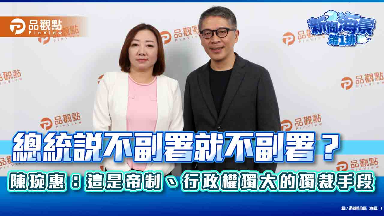 總統說不副署就不副署?陳琬惠:這是帝制、行政權獨大的獨裁手段