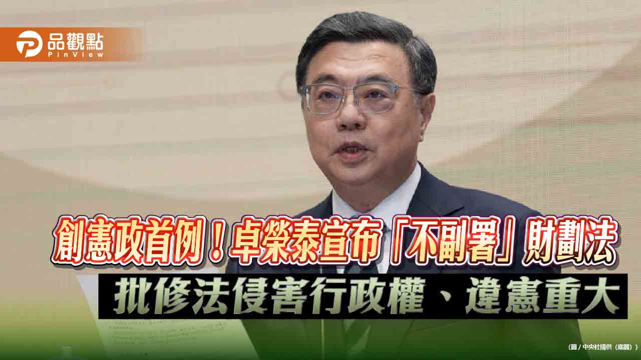 創憲政首例!卓榮泰宣布「不副署」財劃法 批修法侵害行政權、違憲重大 創憲政首例!卓榮泰宣布「不副署」財劃法 批修法侵害行政權、違憲重大