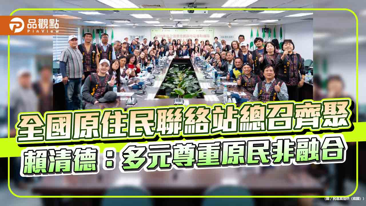 全國原住民聯絡站總召齊聚 賴清德:多元尊重原民非融合 全國原住民聯絡站總召齊聚 賴清德:多元尊重原民非融合