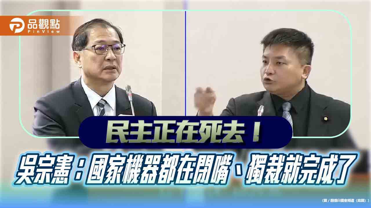 民主正在死去!吳宗憲:國家機器都在閉嘴、獨裁就完成了 民主正在死去!吳宗憲:國家機器都在閉嘴、獨裁就完成了