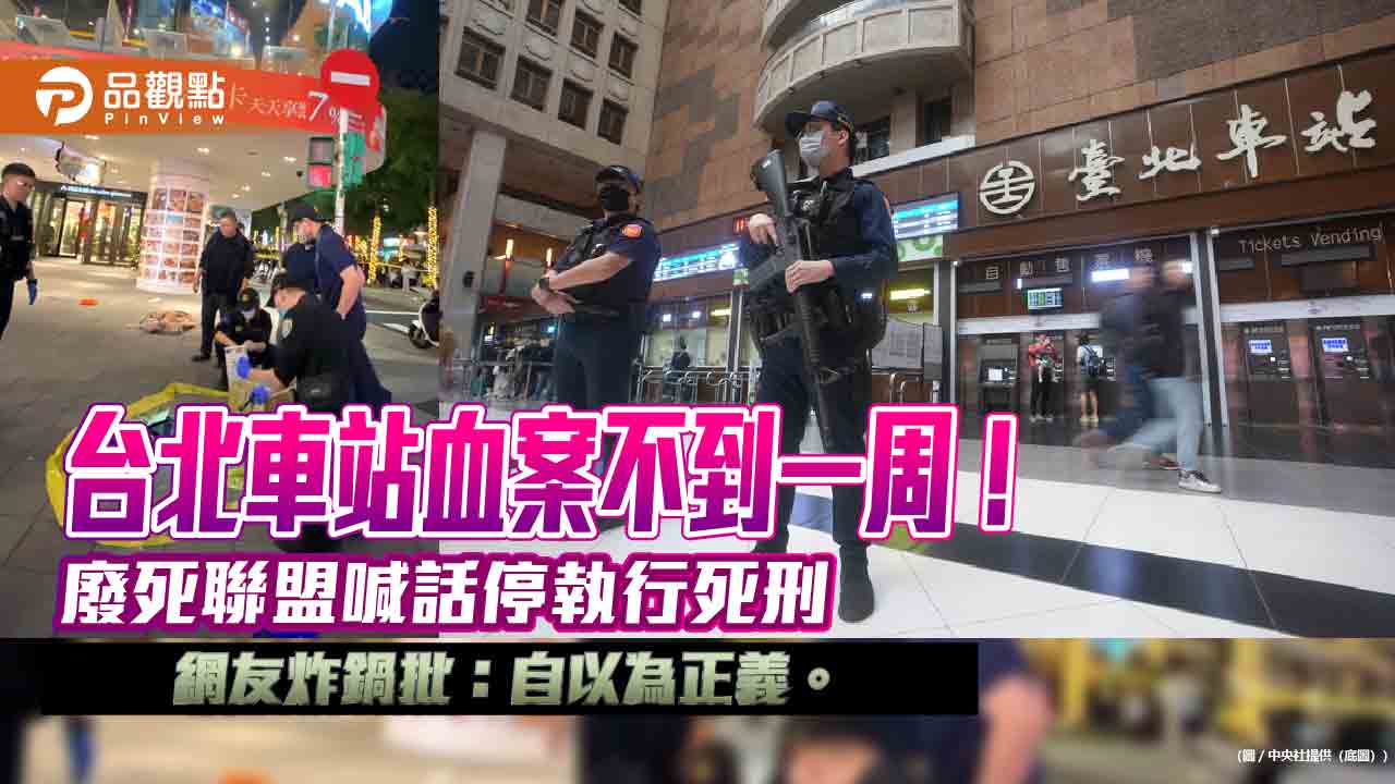 台北車站血案不到一周！廢死聯盟喊話停執行死刑，網友炸鍋批：自以為正義。