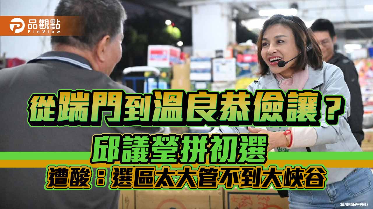 從踹門到溫良恭儉讓？邱議瑩拼初選 遭酸：選區太大管不到大峽谷