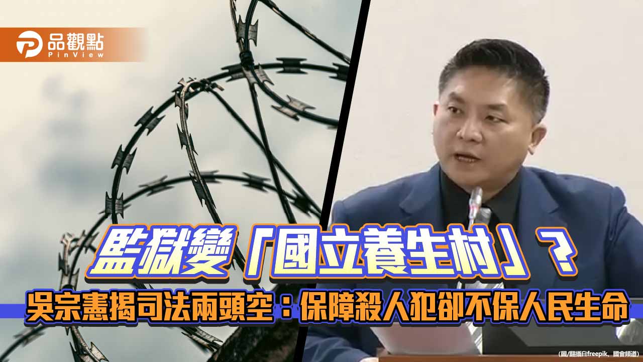 監獄變「國立養生村」？吳宗憲揭司法兩頭空：保障殺人犯卻不保人民生命