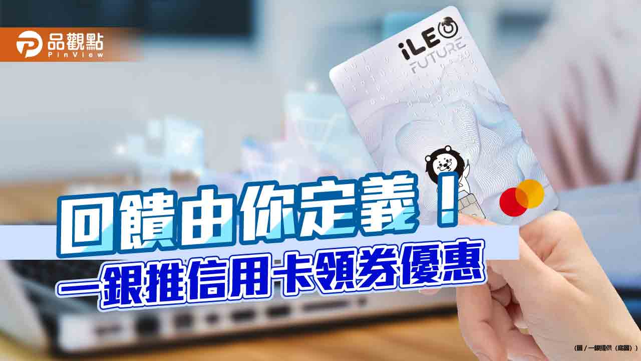 公股銀首創！一銀iLEO信用卡「領券優惠」　回饋自由選