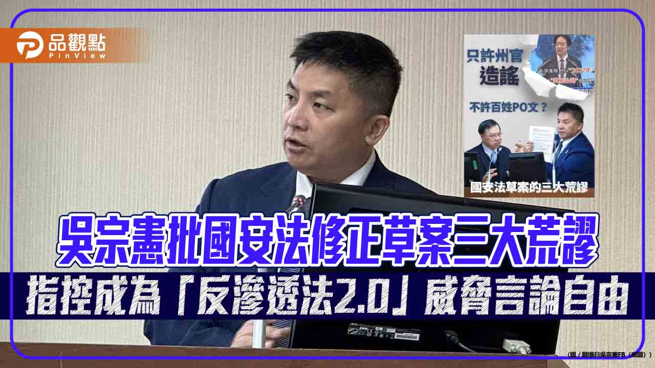 吳宗憲批國安法修正草案三大荒謬 指控成為「反滲透法2.0」威脅言論自由 吳宗憲批國安法修正草案三大荒謬 指控成為「反滲透法2.0」威脅言論自由