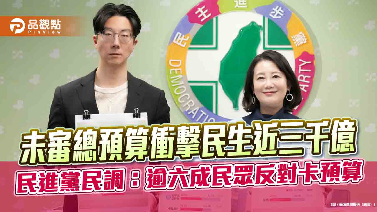 未審總預算衝擊民生近三千億 民進黨民調:逾六成民眾反對卡預算 未審總預算衝擊民生近三千億 民進黨民調:逾六成民眾反對卡預算