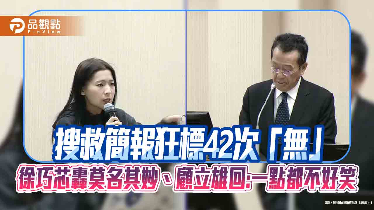 搜救簡報狂標42次「無」 徐巧芯轟莫名其妙、顧立雄回:一點都不好笑