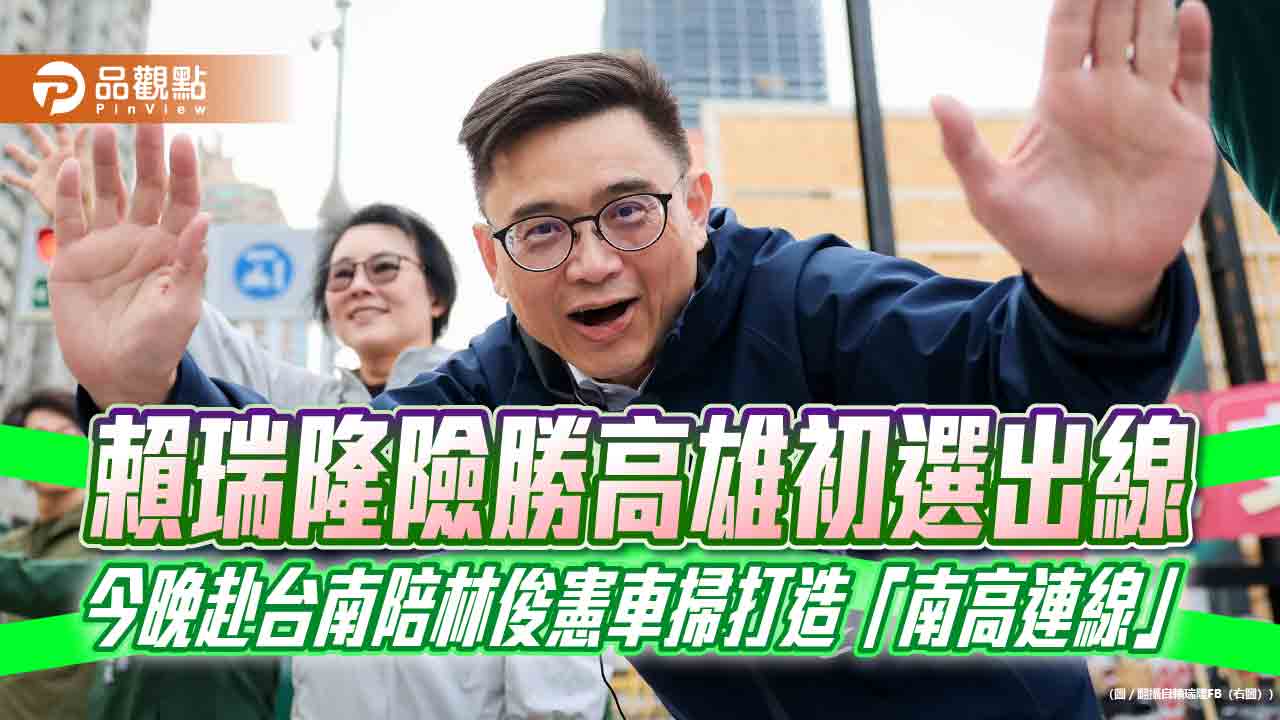 賴瑞隆險勝高雄初選出線 今晚赴台南陪林俊憲車掃打造「南高連線」 賴瑞隆險勝高雄初選出線 今晚赴台南陪林俊憲車掃打造「南高連線」