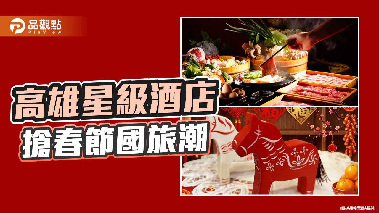 迎春節國旅熱潮　高雄翰品酒店推年節體驗搶攻團圓商機　