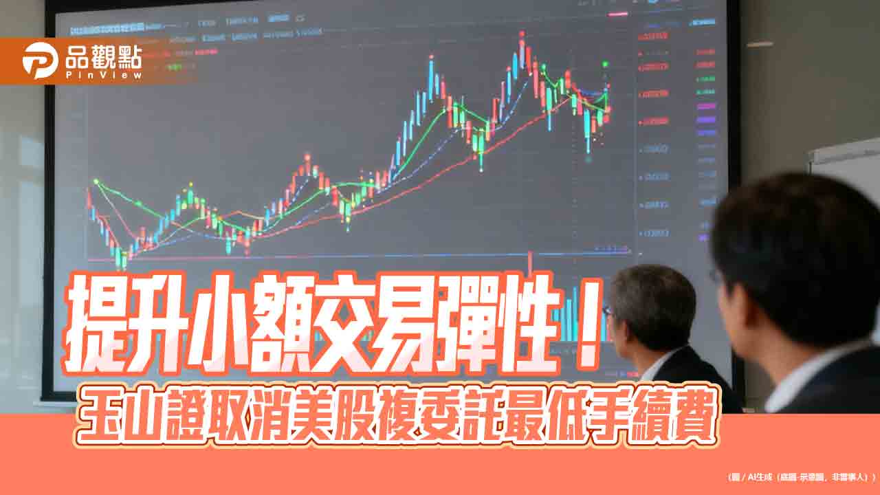 玉山證放寬美股複委託最低手續費門檻　小金額下單免憂不划算