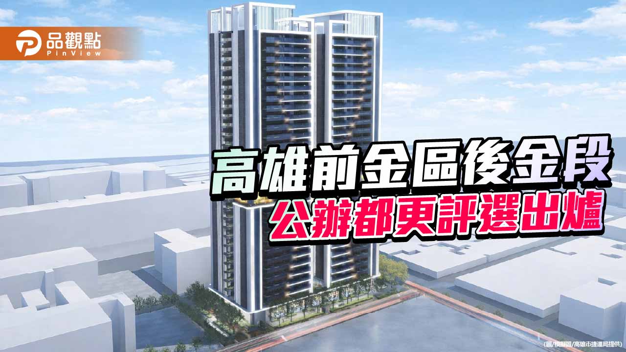 高雄前金後金段公辦都更評選出爐　50億打造O4站亞資專區新地標
