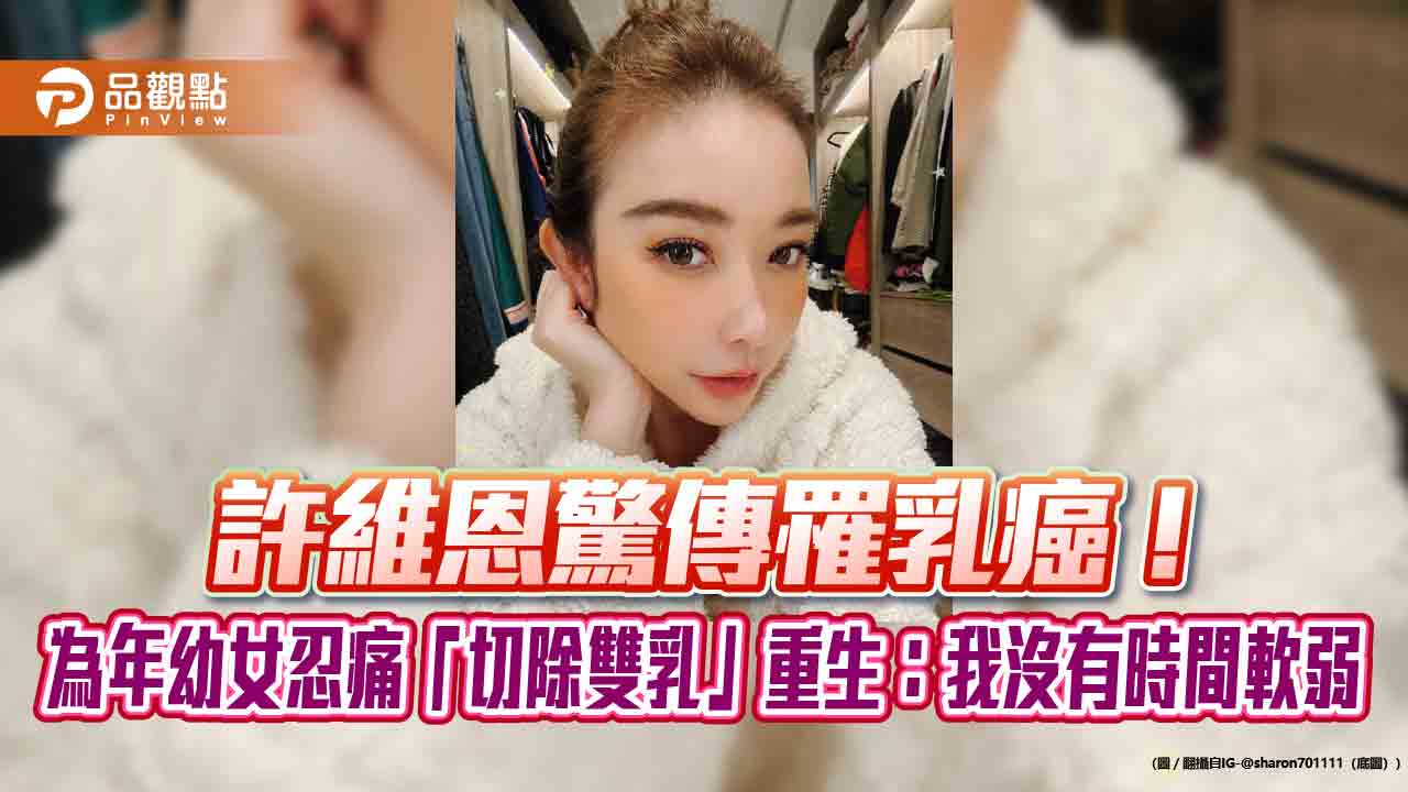 許維恩驚傳罹乳癌！為年幼女忍痛「切除雙乳」重生：我沒有時間軟弱