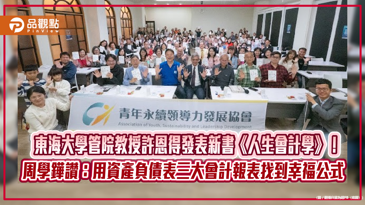 東海大學管院教授許恩得發表新書《人生會計學》！ 周學鏵讚：用資產負債表三大會計報表找到幸福公式