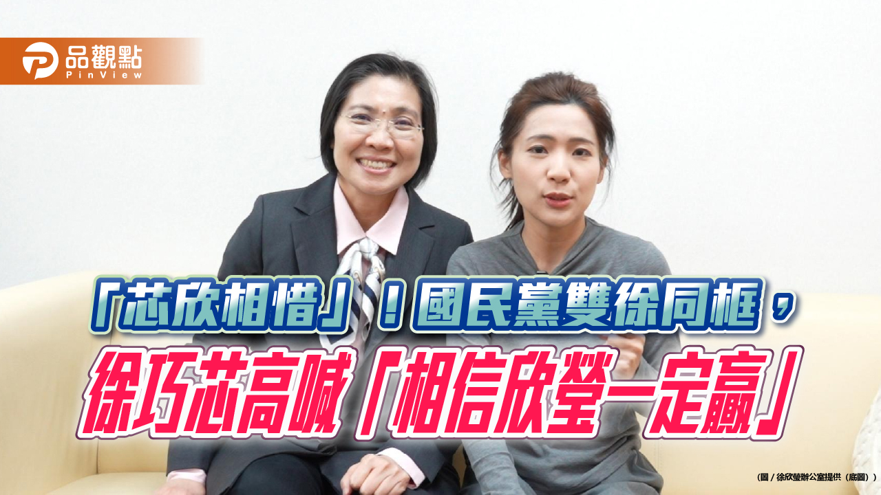 「芯欣相惜」！國民黨雙徐同框，徐巧芯高喊「相信欣瑩一定贏」​​​​​​​​​​​​​​​​